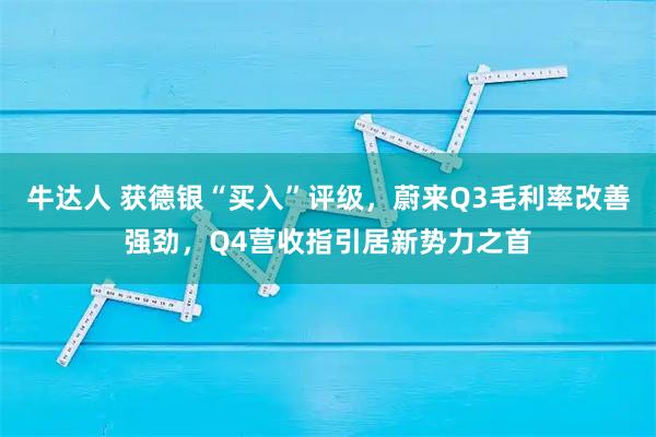 牛达人 获德银“买入”评级，蔚来Q3毛利率改善强劲，Q4营收指引居新势力之首