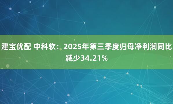 建宝优配 中科软:2025年第三季度归母净利润同比减少34.21%