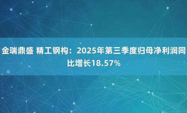 金瑞鼎盛 精工钢构:2025年第三季度归母净利润同比增长18.57%