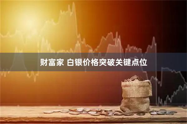 财富家 白银价格突破关键点位