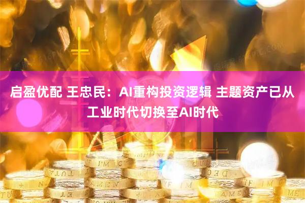 启盈优配 王忠民：AI重构投资逻辑 主题资产已从工业时代切换至AI时代
