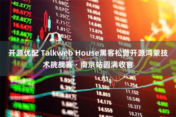 开源优配 Talkweb House黑客松暨开源鸿蒙技术挑战赛 · 南京站圆满收官